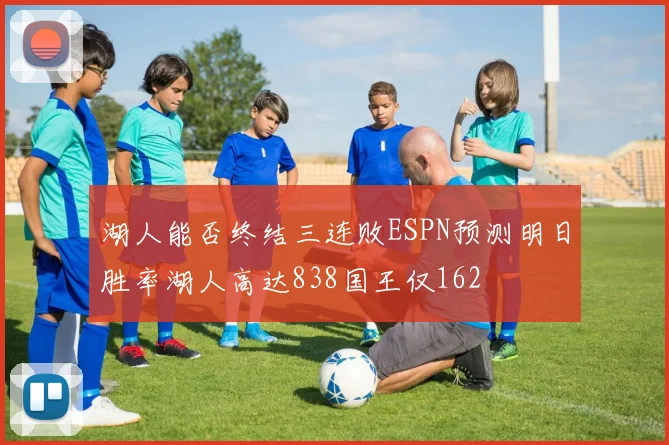 湖人能否终结三连败ESPN预测明日胜率湖人高达838国王仅162