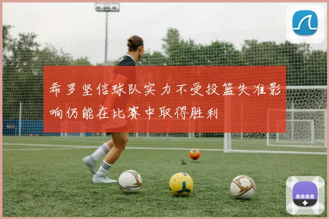 希罗坚信球队实力不受投篮失准影响仍能在比赛中取得胜利