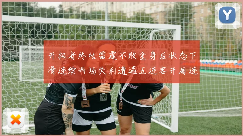 开拓者终结雷霆不败金身后状态下滑连续两场失利遭遇五连客开局连败