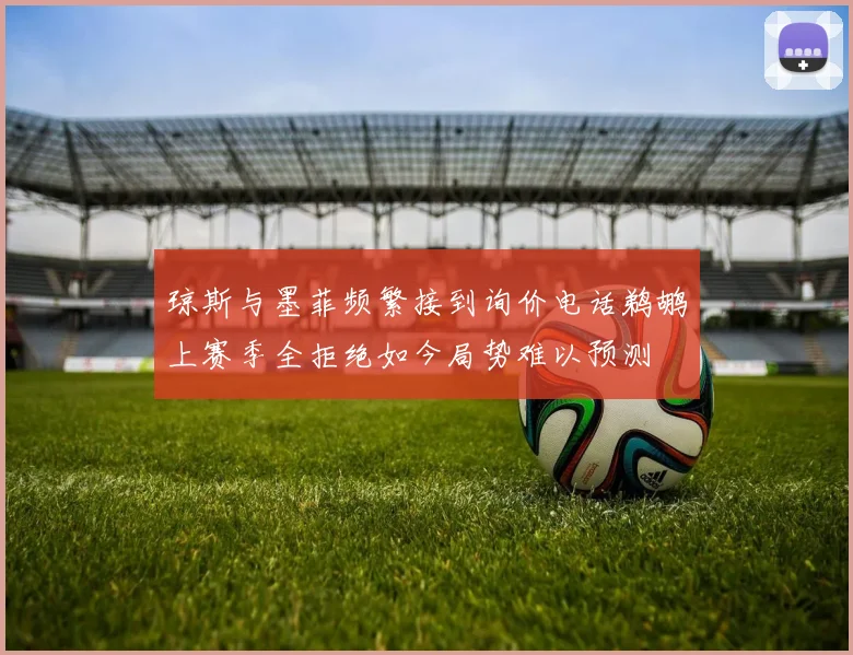 琼斯与墨菲频繁接到询价电话鹈鹕上赛季全拒绝如今局势难以预测