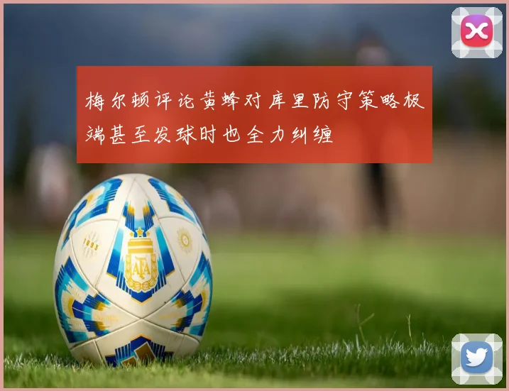 梅尔顿评论黄蜂对库里防守策略极端甚至发球时也全力纠缠