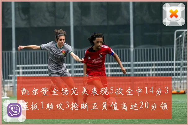 凯尔登全场完美表现5投全中14分3篮板1助攻3抢断正负值高达20分领衔全场