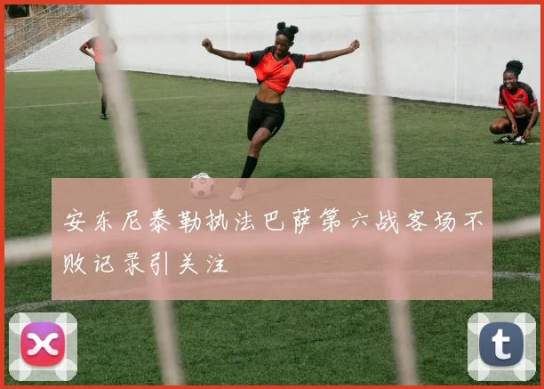 安东尼泰勒执法巴萨第六战客场不败记录引关注