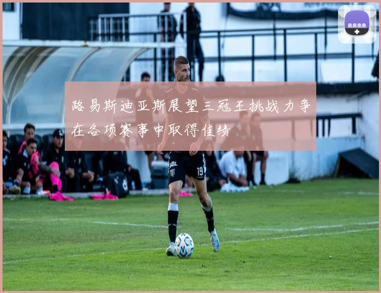 路易斯迪亚斯展望三冠王挑战力争在各项赛事中取得佳绩
