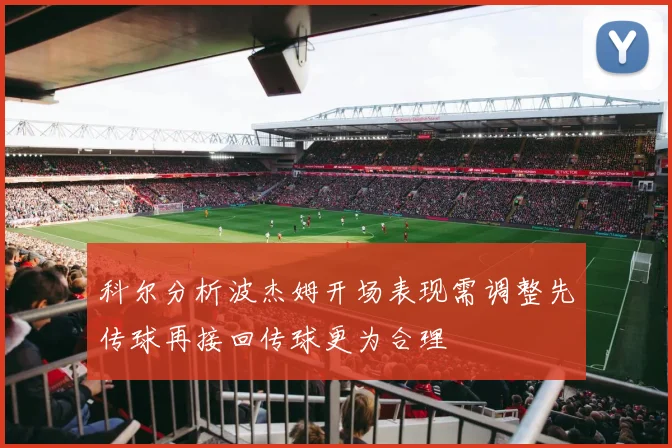 科尔分析波杰姆开场表现需调整先传球再接回传球更为合理