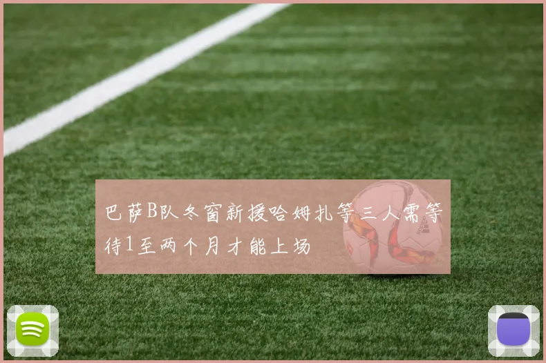 巴萨B队冬窗新援哈姆扎等三人需等待1至两个月才能上场