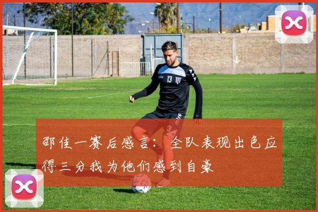 邵佳一赛后感言：全队表现出色应得三分我为他们感到自豪