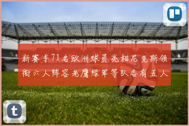 新赛季71名欧洲球员亮相尼克斯领衔六人阵容老鹰绿军等队各有五人