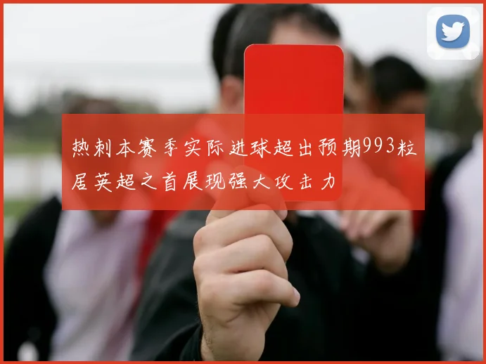 热刺本赛季实际进球超出预期993粒居英超之首展现强大攻击力