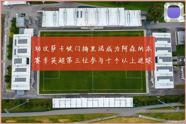 助攻萨卡破门梅里诺成为阿森纳本赛季英超第三位参与十个以上进球的球员