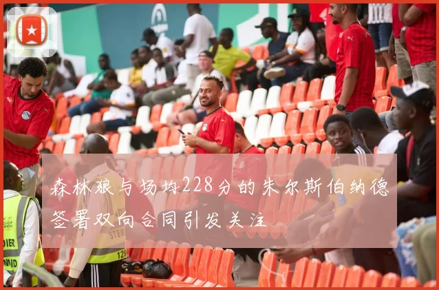 森林狼与场均228分的朱尔斯伯纳德签署双向合同引发关注
